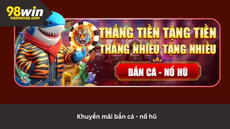 Khuyến mãi thú vị dành riêng cho những ai yêu thích game bắn cá và nổ hũ