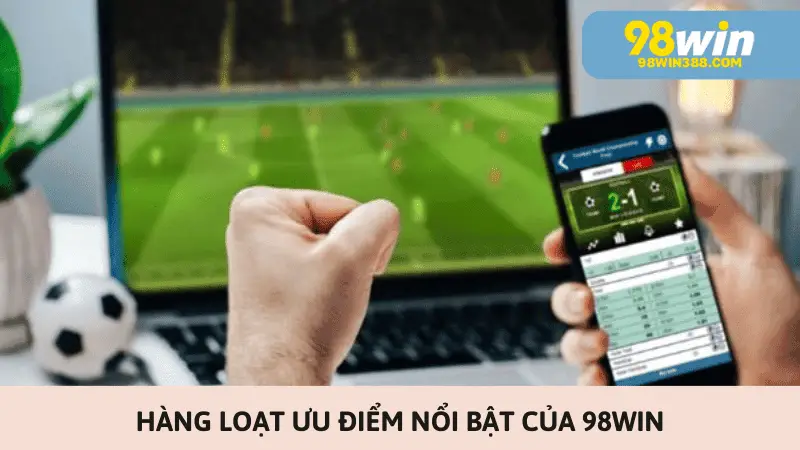 Hàng loạt ưu điểm nổi bật của 98win