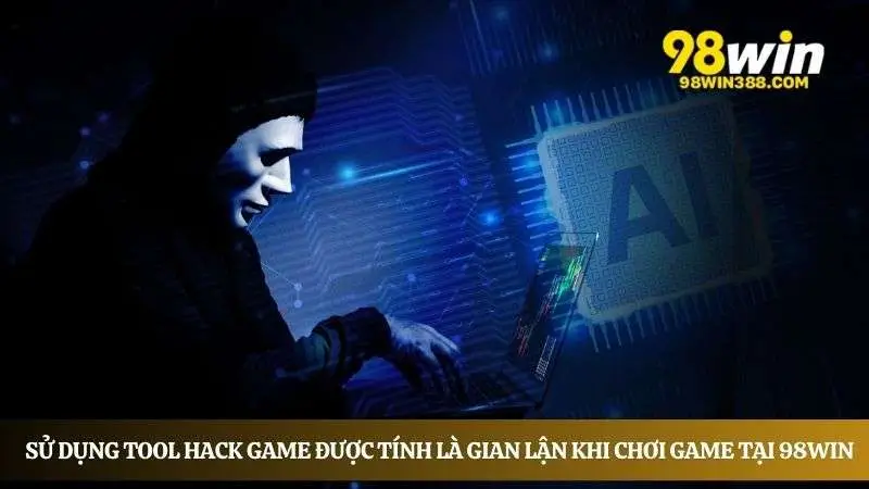 Sử dụng tool hack game là hành vi gian lận tại 98win