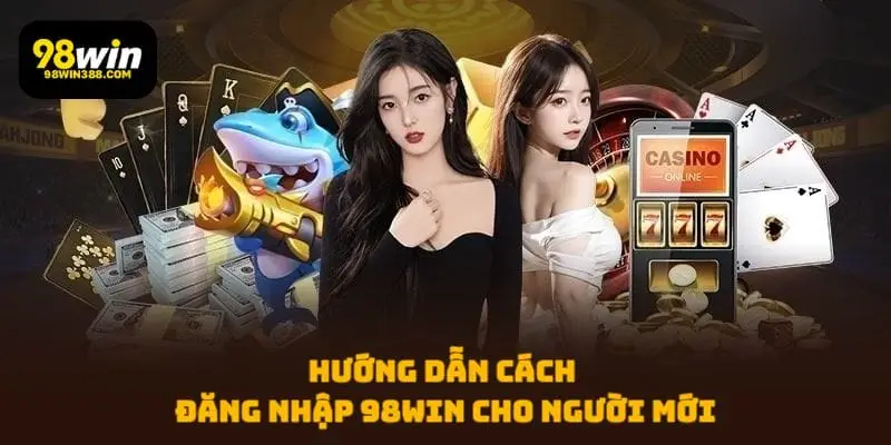 Hướng dẫn cách đăng nhập 98WIN cho người mới