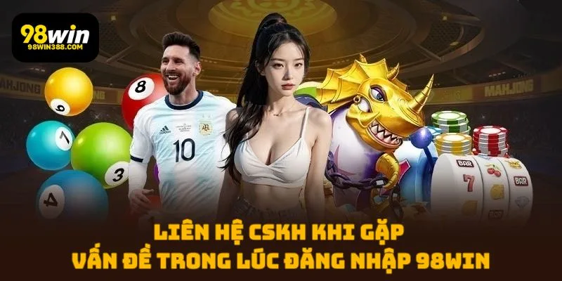 Liên hệ CSKH khi gặp vấn đề trong lúc đăng nhập 98WIN