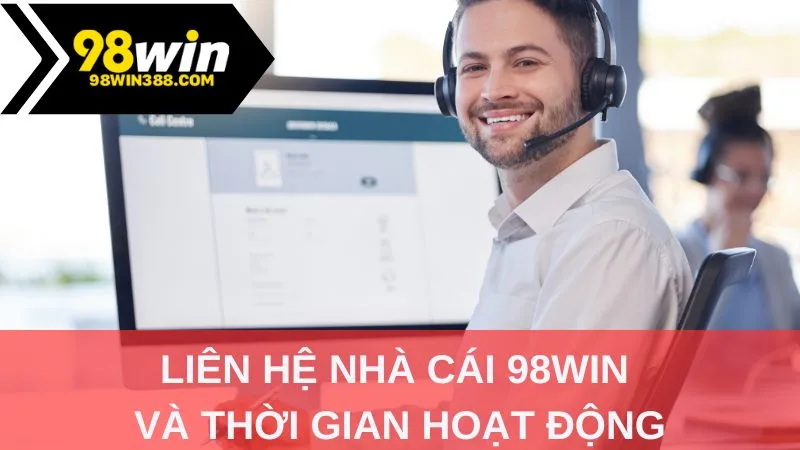 Liên hệ nhà cái 98WIN và thời gian hoạt động