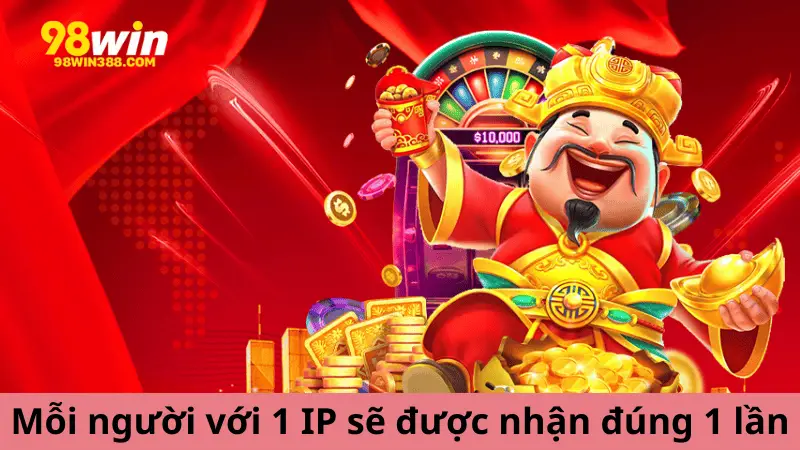 Mỗi 1 thành viên với 1 IP sẽ được nhận thưởng đúng 1 lần tại 98win