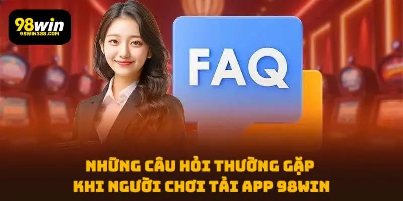 Những câu hỏi thường gặp khi người chơi tải app 98WIN
