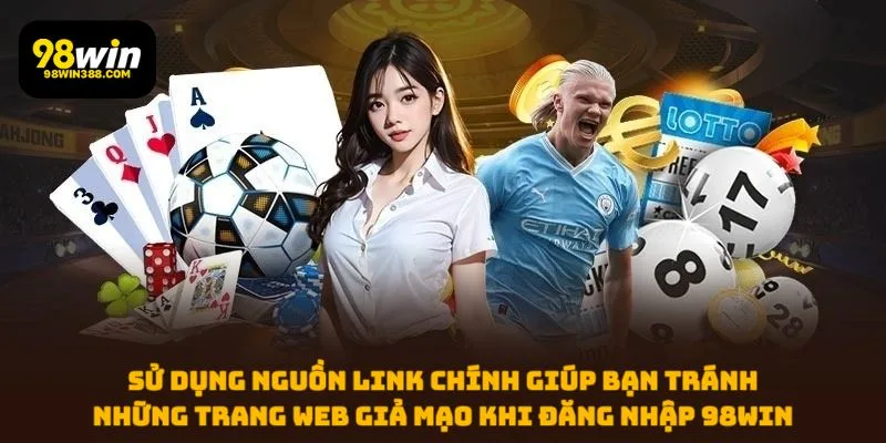 Sử dụng nguồn link chính giúp bạn tránh những trang web giả mạo khi đăng nhập 98WIN