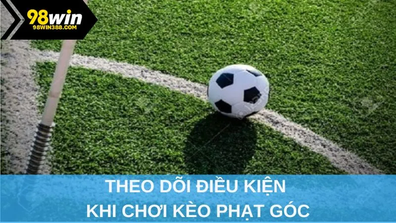 Theo dõi điều kiện khi chơi kèo phạt góc